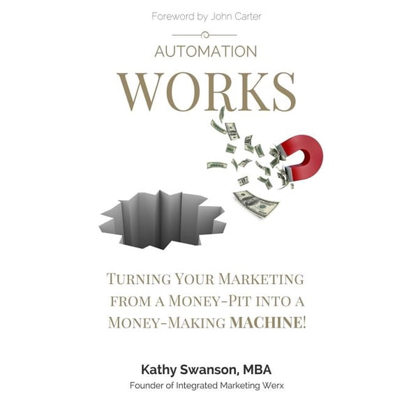 Automation Works: Turning Your Marketing from a Money-Pit into a Money-Making MACHINE! Paperback 0997969601 9780997969603 Kathy Swanson