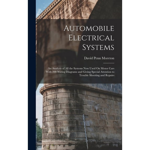 Automobile Electrical Systems: An Analysis of All the Systems Now Used On Motor Cars With 200 Wiring Diagrams and Giving Special Attention to Trouble Shooting and Repairs (Hardcover)