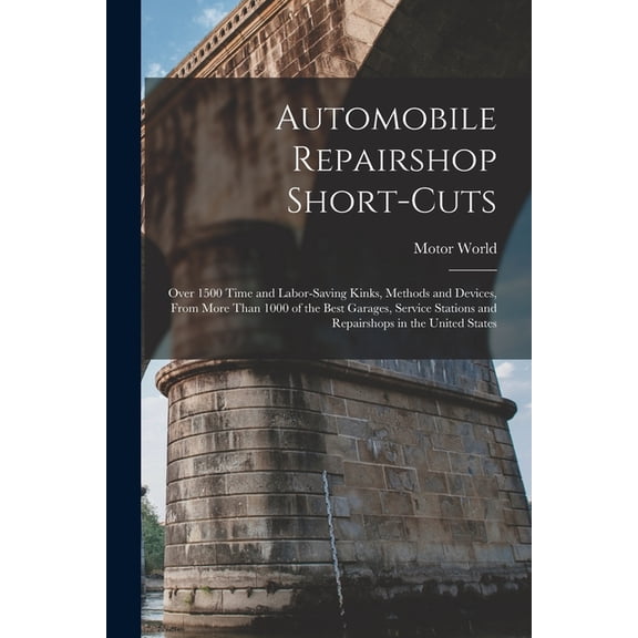 Automobile Repairshop Short-Cuts: Over 1500 Time and Labor-Saving Kinks, Methods and Devices, From More Than 1000 of the, (Paperback)