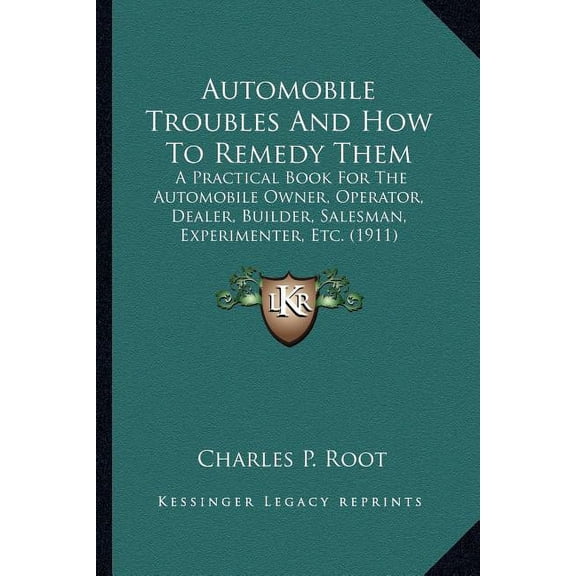Automobile Troubles And How To Remedy Them : A Practical Book For The Automobile Owner, Operator, Dealer, Builder, Salesman, Experimenter, Etc. (1911) (Paperback)