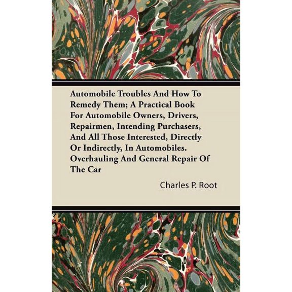 Automobile Troubles And How To Remedy Them; A Practical Book For Automobile Owners, Drivers, Repairmen, Intending Purchasers, And All Those Interested