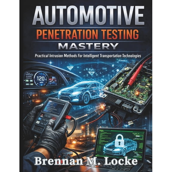 Automotive Diagnostics & Technology Mast Automotive Penetration Testing Mastery: Practical Intrusion Methods For Intelligent Transportation Technologies, Book 6, (Paperback)