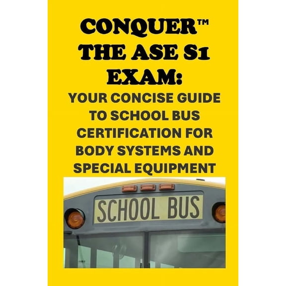Automotive Exams Conquer the ASE S1 Exam: Your Concise Guide to School Bus Certification for Body Systems and Special Equipment, (Paperback)
