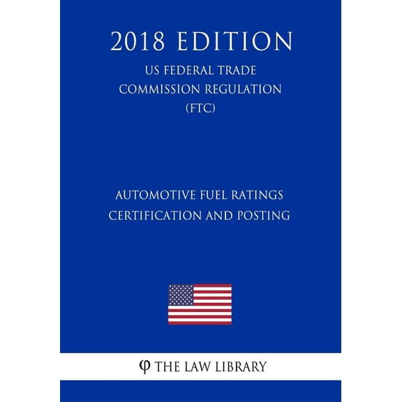 Automotive Fuel Ratings Certification and Posting (US Federal Trade Commission Regulation) (FTC) (2018 Edition) (Paperback)