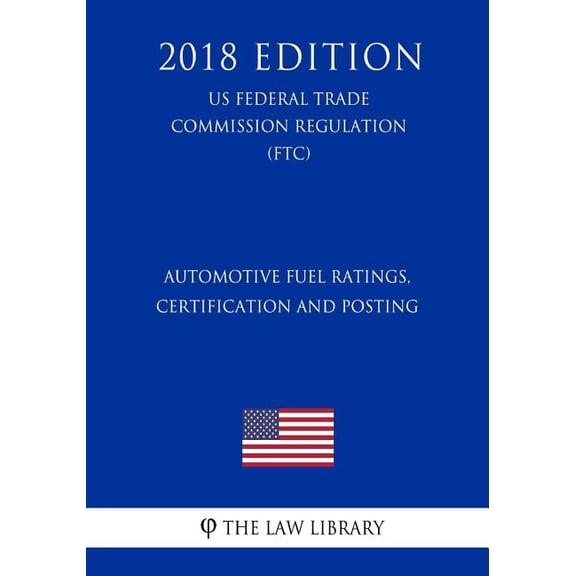Automotive Fuel Ratings, Certification and Posting (US Federal Trade Commission Regulation) (FTC) (2018 Edition) (Paperback)