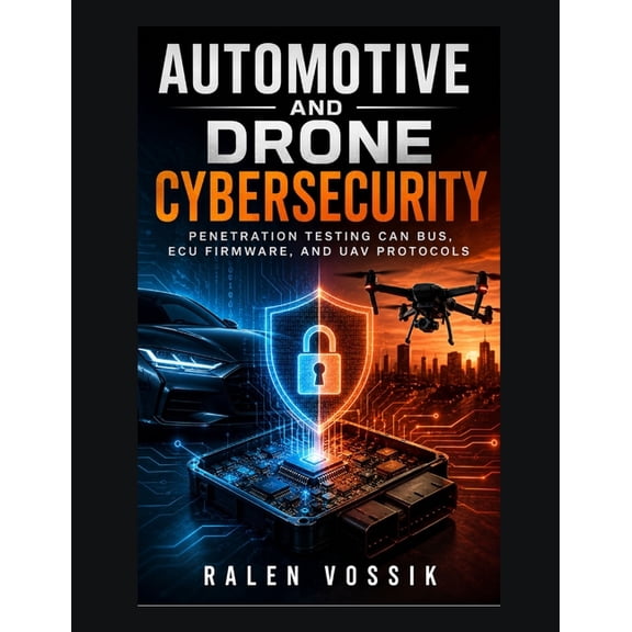Automotive and Drone Cybersecurity: Penetration Testing CAN Bus, ECU Firmware, and UAV Protocols, (Paperback)