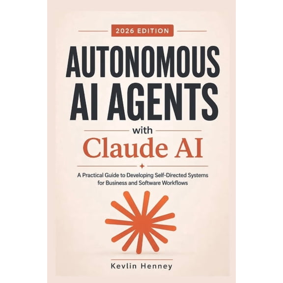 Autonomous AI Agents with Claude AI: A Practical Guide to Developing Self-Directed Systems for Business and Software Wor, (Paperback)