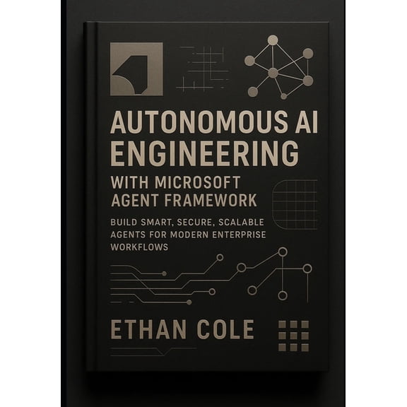Autonomous AI Engineering with Microsoft Agent Framework: Build Smart, Secure, Scalable Agents for Modern Enterprise Wor, (Paperback)