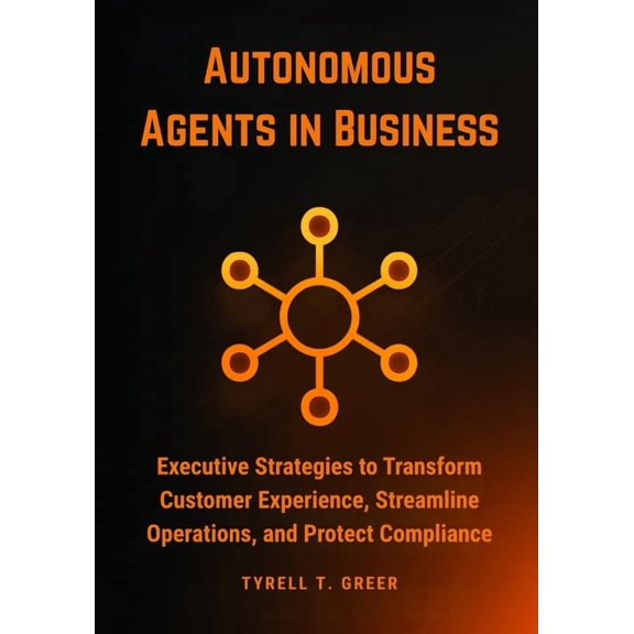 Ai, Autonomous Agents & Enterprise I Autonomous Agents in Business: Executive Strategies to Transform Customer Experience, Streamline Operations, and Protect, Book 3, (Paperback)