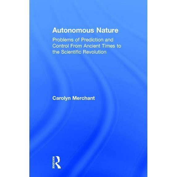 Autonomous Nature: Problems of Prediction and Control From Ancient Times to the Scientific Revolution, (Hardcover)