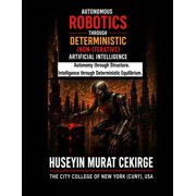 Autonomous Robotics Through Deterministic (Non-Iterative) Artificial Intelligence: Autonomy Through Structure. Intellige, (Paperback)
