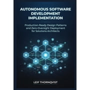 Autonomous Software Development Implementation Production-Ready Design Patterns and Zero-Oversight Deployment for Solut, Paperback