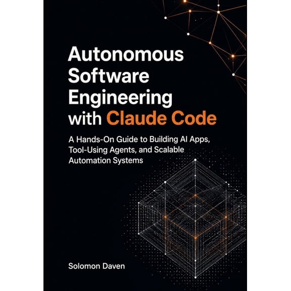 Autonomous Software Engineering with Claude Code: A Hands-On Guide to Building AI Apps, Tool-Using Agents, and Scalable , (Paperback)