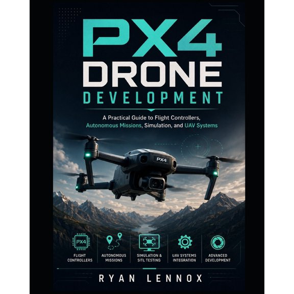 The Autonomous Uav Engineering PX4 Drone Development: A Practical Guide to Flight Controllers, Autonomous Missions, Simulation, and UAV Systems, Book 4, (Paperback)