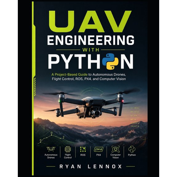 The Autonomous Uav Engineering UAV Engineering with Python: A Project-Based Guide to Autonomous Drones, Flight Control, ROS, PX4, and Computer Vision, Book 3, (Paperback)