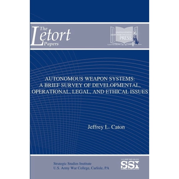 Autonomous Weapon Systems: A Brief Survey of Developmental, Operational, Legal, and Ethical Issues (Paperback)