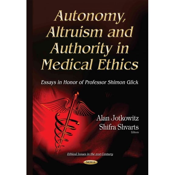 Autonomy, Altruism and Authority in Medical Ethics : Essays in Honor of Professor Shimon Glick