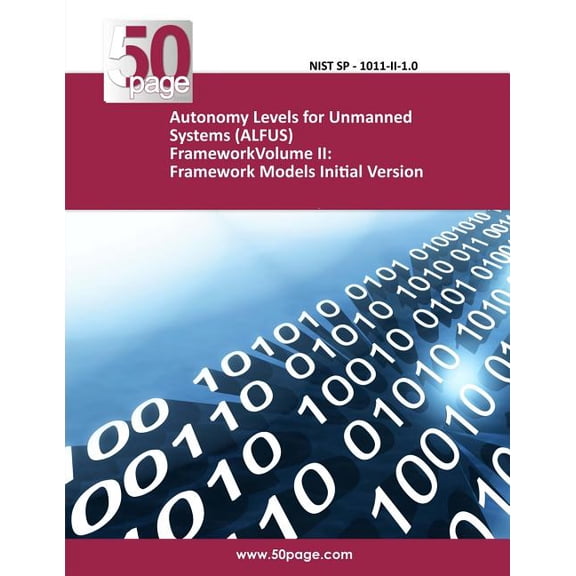 Autonomy Levels for Unmanned Systems (ALFUS) FrameworkVolume II: Framework Models Initial Version (Paperback)