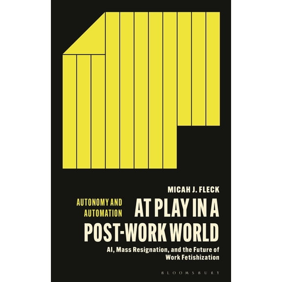 Autonomy and Automation At Play in a Post-Work World: Ai, Mass Resignation, and the Future of Work Fetishization, (Hardcover)