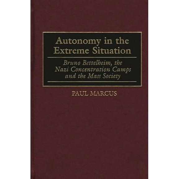 Autonomy in the Extreme Situation: Bruno Bettelheim, the Nazi Concentration Camps and the Mass Society, (Hardcover)