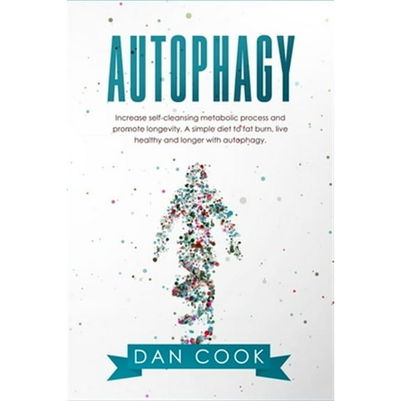 Autophagy: Increase Self-Cleansing Metabolic Process and Promote Longevity. A Simple Diet to Fat Burn, Live Healthy and Longer wi