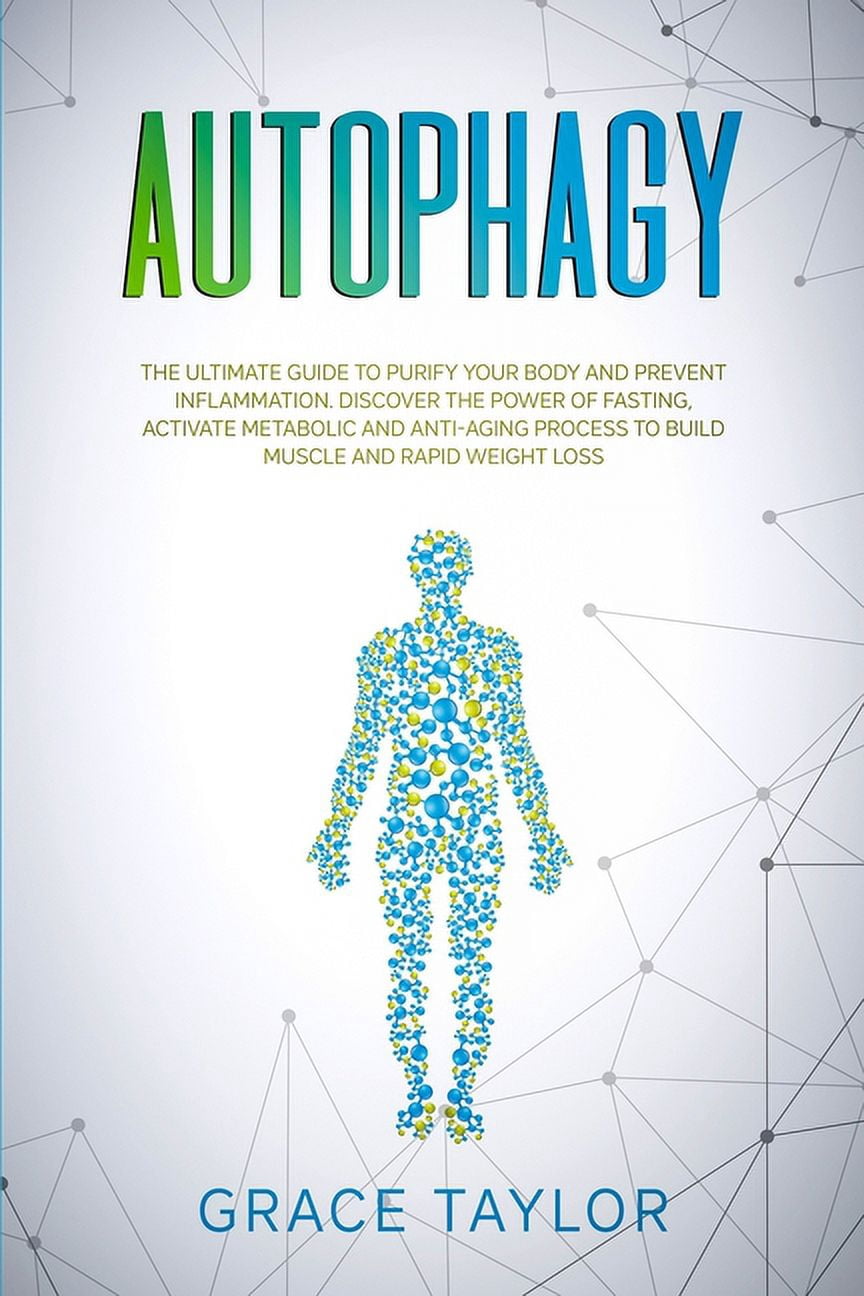 Autophagy : The Ultimate Guide to Purify Your Body and Prevent Inflammation. Discover the Power of Fasting, Activate Metabolic and Anti-Aging Process to Build Muscle and Rapid Weight Loss. (Paperback)