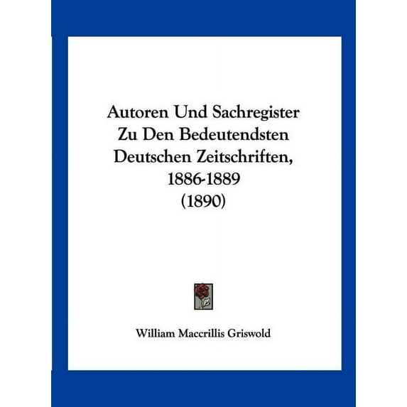 Autoren Und Sachregister Zu Den Bedeutendsten Deutschen Zeitschriften, 1886-1889 (1890) (Paperback)