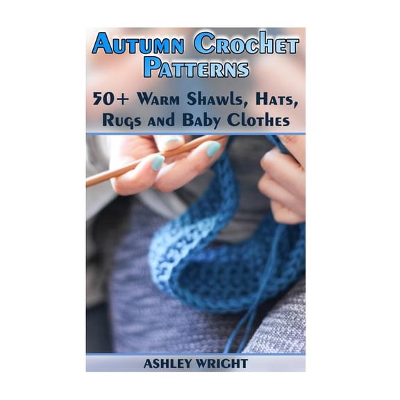 Autumn Crochet Patterns: 50+ Warm Shawls, Hats, Rugs and Baby Clothes: (Crochet Patterns, Crochet Stitches)