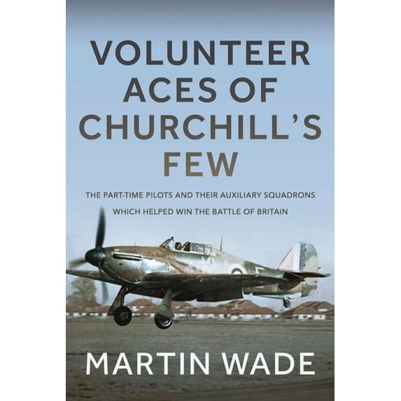 Volunteer Aces of Churchill's Few: The Part-Time Pilots and Their Auxiliary Squadrons Which Helped Win the Battle o, (Hardcover)