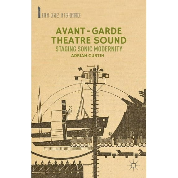 Avant-Gardes in Performance Avant-Garde Theatre Sound: Staging Sonic Modernity, (Hardcover)