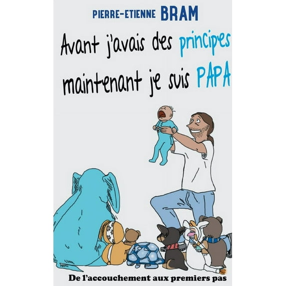 Avant j'avais des principes maintenant je suis papa: De l'accouchement aux premiers pas, (Paperback)