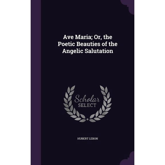 Ave Maria; Or, the Poetic Beauties of the Angelic Salutation (Hardcover)