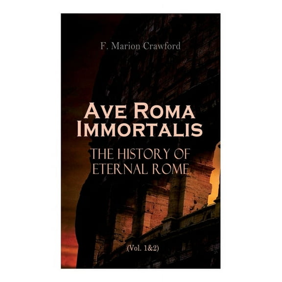 Ave Roma Immortalis: The History of Eternal Rome Vol. 1 2 : Wandering Into The Past: Historical Events, Biographies and Archeology Paperback 8027340977 9788027340972 F. Marion Crawford