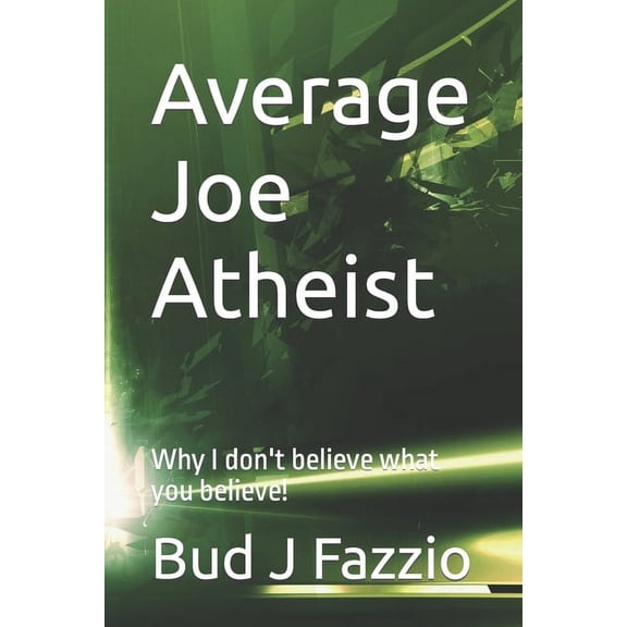 Average Joe Atheist: Why I don't believe what you believe!, (Paperback)