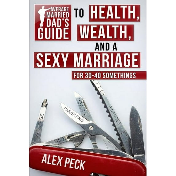 Average Married Dad's Guide to Health, Wealth, and a Sexy Marriage: For 30- to 40-Somethings, (Paperback)