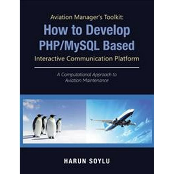 Aviation Manager's Toolkit: How to Develop Php/Mysql-Based Interactive Communication Platform: A Computational Approach to Aviation Maintenance (Hardcover)