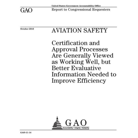 Aviation Safety: Certification and Approval Processes Are Generally Viewed as Working Well, But Better Evaluative Information Needed to Improve Efficiency: Report to Congressional Requesters. (Paperba