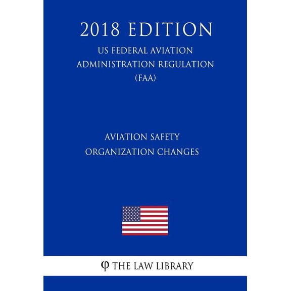 Aviation Safety Organization Changes (Us Federal Aviation Administration Regulation) (Faa) (2018 Edition) (Paperback)