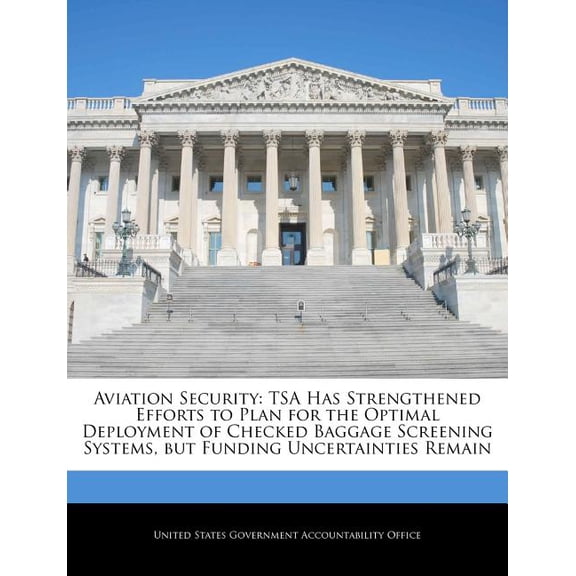 Aviation Security: Tsa Has Strengthened Efforts to Plan for the Optimal Deployment of Checked Baggage Screening Systems, But Funding Unce Paperback