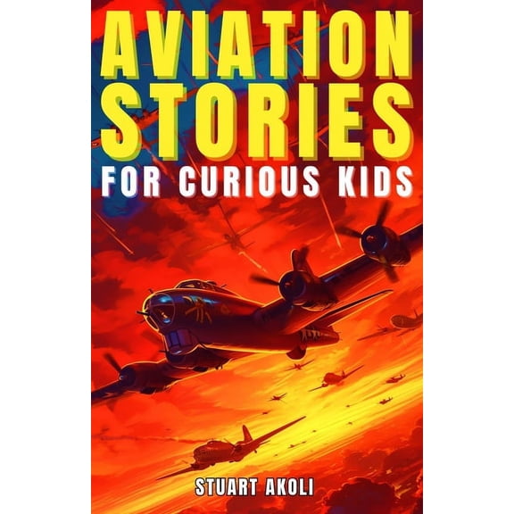 Aviation Stories for Kids Aviation Stories for Curious Kids: Explore the Fascinating Tales of Airplanes, Pioneer Pilots, and Flight Mysteries!, (Paperback)