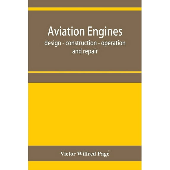 Aviation engines, design - construction - operation and repair; a complete, practical treatise outlining clearly the ele, (Paperback)