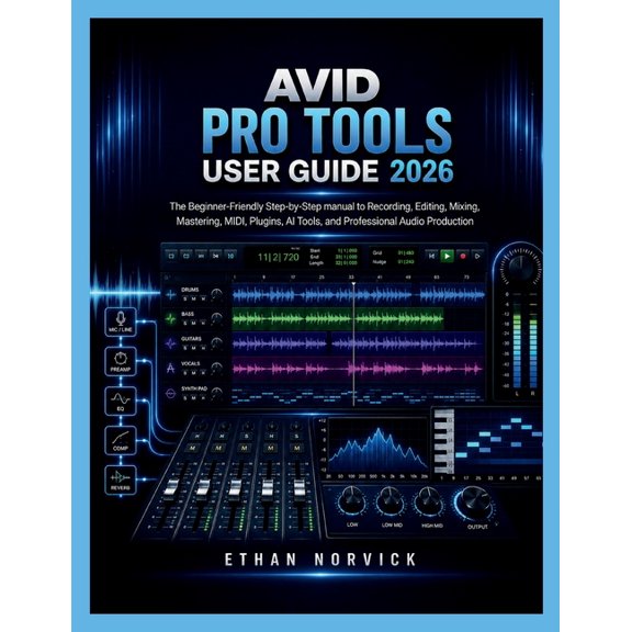 Avid Pro Tools User Guide 2026: The Beginner-Friendly Step-by-Step manual to Recording, Editing, Mixing, Mastering, MIDI, (Paperback)