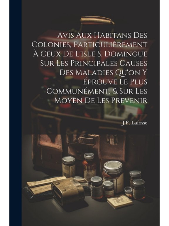 Avis Aux Habitans Des Colonies, Particulirement Ceux De L'isle S. Domingue Sur Les Principales Causes Des Maladies Qu'on Y prouve Le Plus Communment, & Sur Les Moyen De Les Prevenir (Paperback)