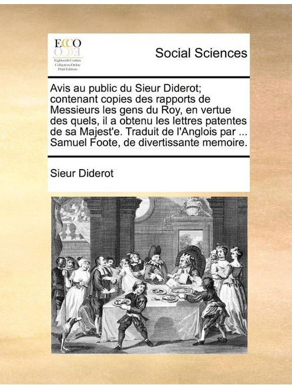 Avis au public du Sieur Diderot; contenant copies des rapports de Messieurs les gens du Roy, en vertue des quels, il a obtenu les lettres patentes de sa Majest'e. Traduit de l'Anglois par ... Samuel F