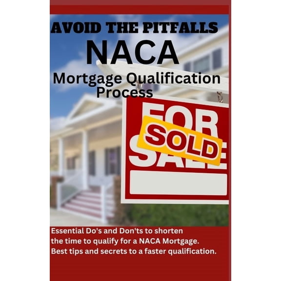 Avoid The Pitfalls of the NACA Mortgage Qualification Process: Essential Do's and Don'ts to shorten the time frame it ta, (Paperback)