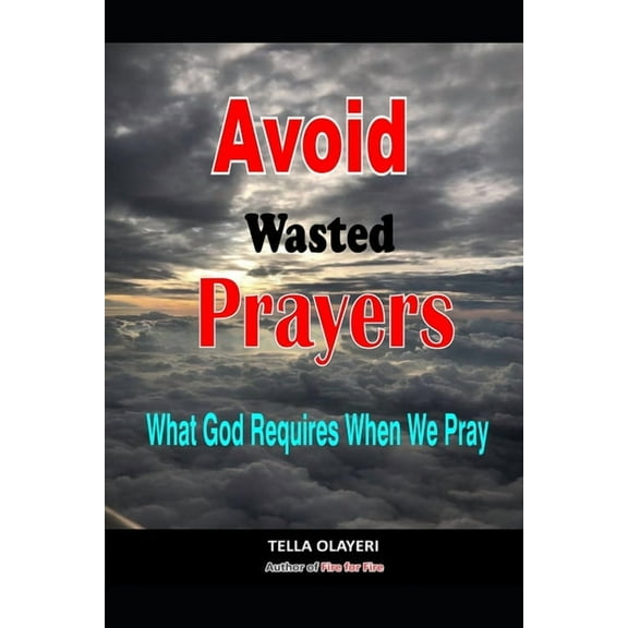 Avoid Wasted Prayers: What God Requires When We Pray (Paperback) by Tella Olayeri