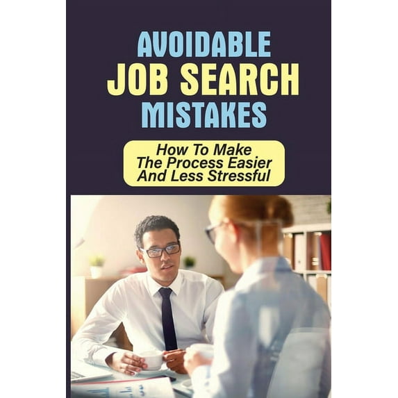 Avoidable Job Search Mistakes: How To Make The Process Easier And Less Stressful: The Biggest Mistakes Job Seekers Make (Paperback)