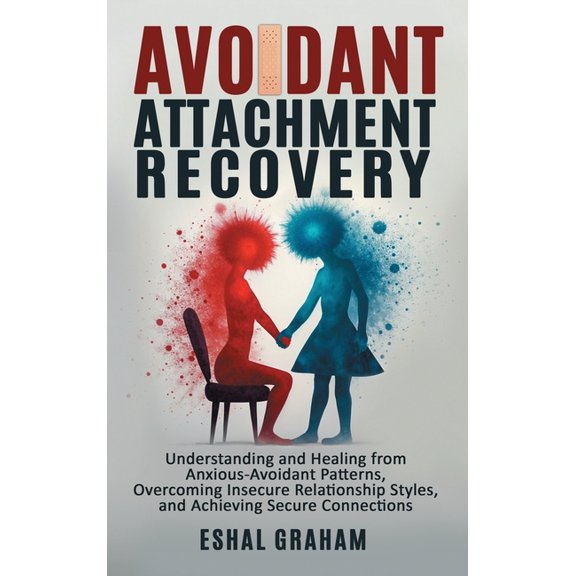 Avoidant Attachment Recovery: Understanding and Healing from Anxious-Avoidant Patterns, Overcoming Insecure Relationship, (Hardcover)