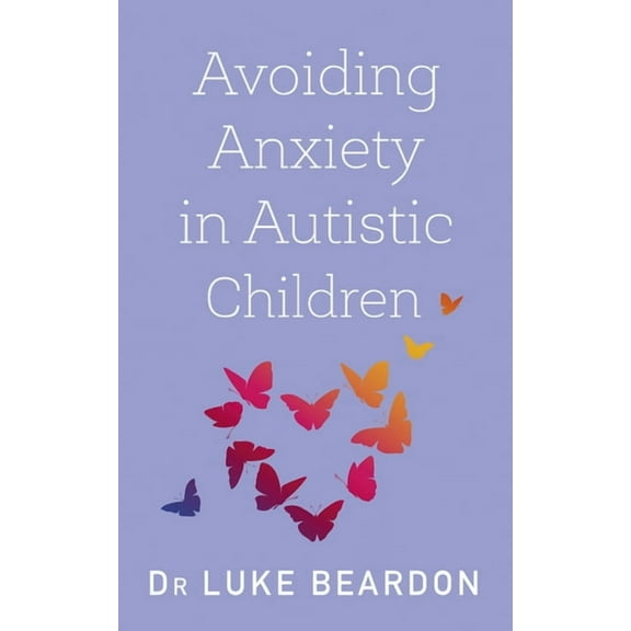 Avoiding Anxiety in Autistic Children: A Guide for Autistic Wellbeing, (Paperback)