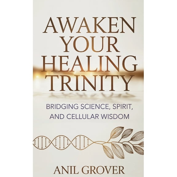 Awaken Your Healing Trinity: Bridging Science, Spirit, And Cellular Wisdom, (Hardcover)